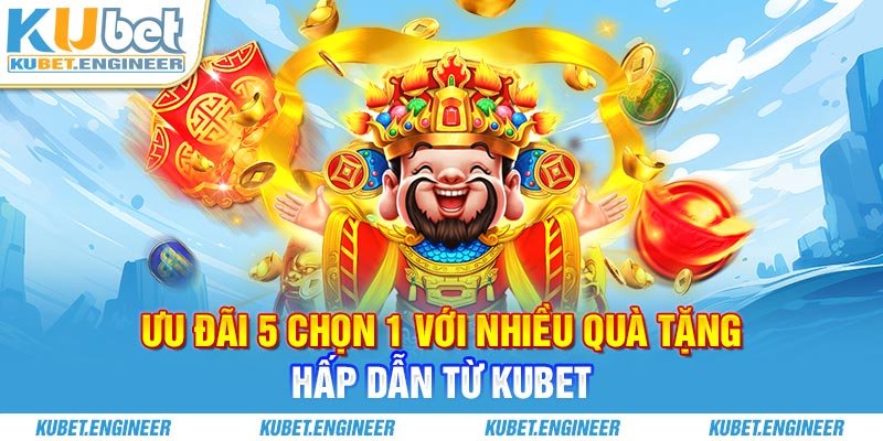 Ưu đãi 5 chọn 1 với nhiều quà tặng hấp dẫn từ Kubet
