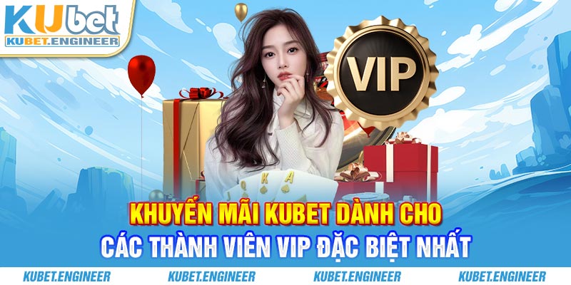 Khuyến mãi Kubet dành cho các thành viên VIP đặc biệt nhất