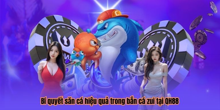 Bí quyết săn cá hiệu quả trong bắn cá zui tại QH88