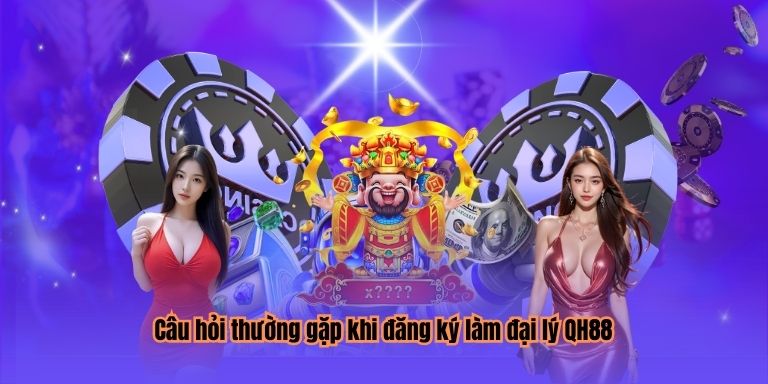 Câu hỏi thường gặp khi đăng ký làm đại lý QH88
