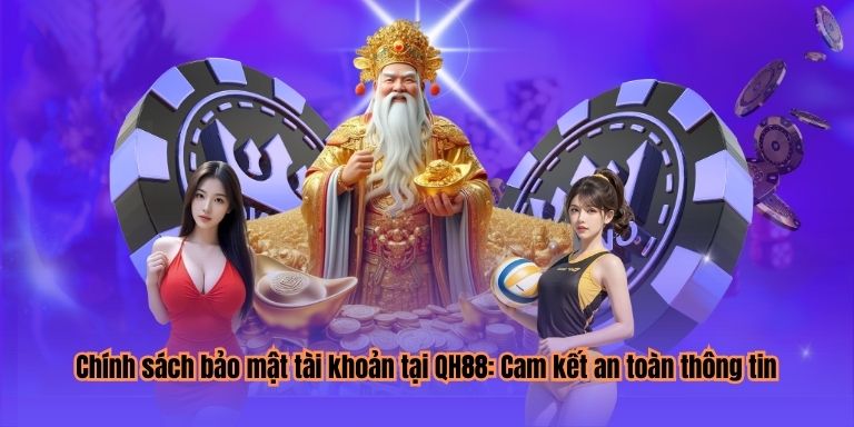 Chính sách bảo mật tài khoản tại QH88: Cam kết an toàn thông tin