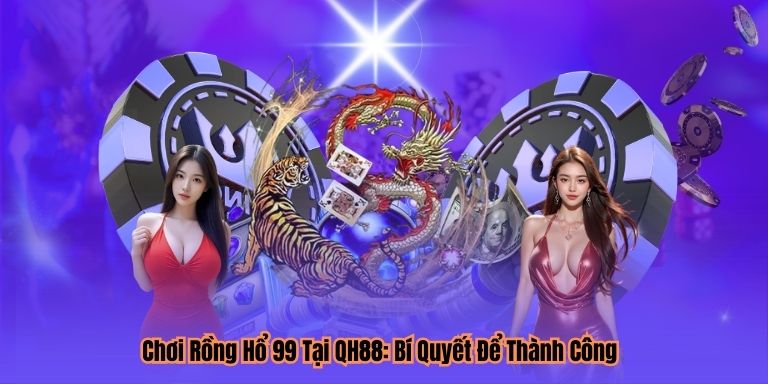 Chơi Rồng Hổ 99 Tại QH88: Bí Quyết Để Thành Công