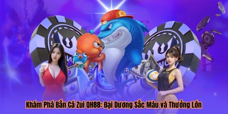 Khám Phá Bắn Cá Zui QH88: Đại Dương Sắc Màu và Thưởng Lớn