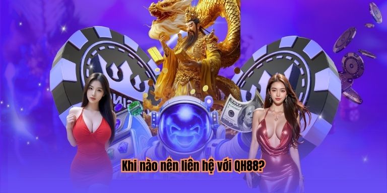 Khi nào nên liên hệ với QH88?