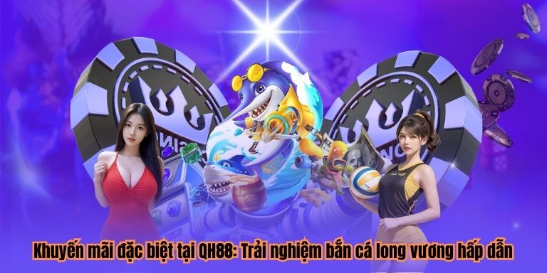 Khuyến mãi đặc biệt tại QH88: Trải nghiệm bắn cá long vương hấp dẫn