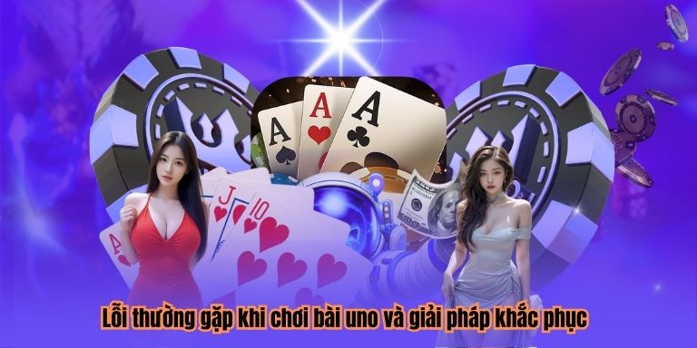 Lỗi thường gặp khi chơi bài uno và giải pháp khắc phục
