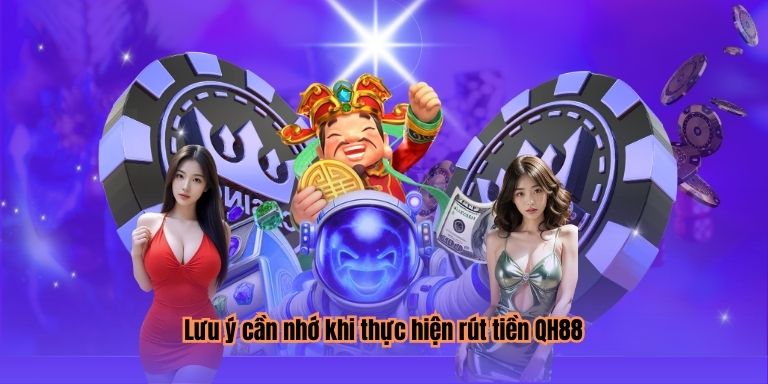Lưu ý cần nhớ khi thực hiện rút tiền QH88