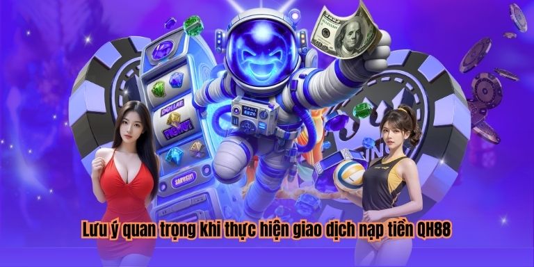 Lưu ý quan trọng khi thực hiện giao dịch nạp tiền QH88
