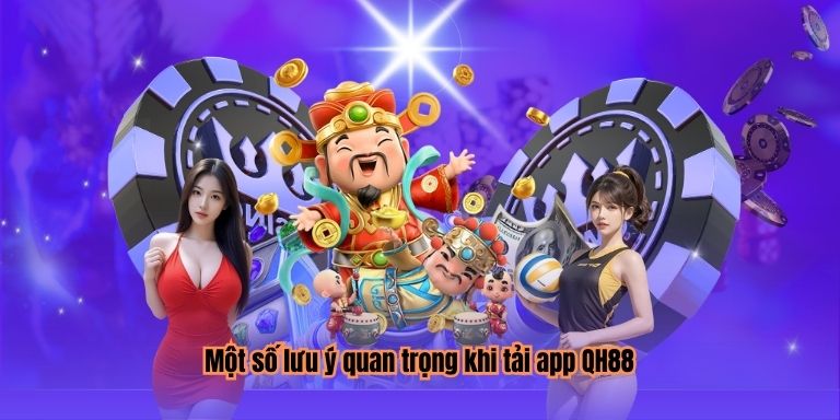 Một số lưu ý quan trọng khi tải app QH88