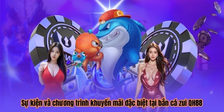 Sự kiện và chương trình khuyến mãi đặc biệt tại bắn cá zui QH88