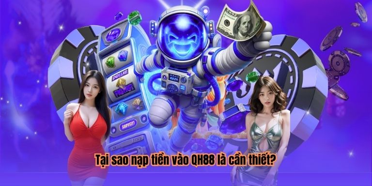 Tại sao nạp tiền vào QH88 là cần thiết?