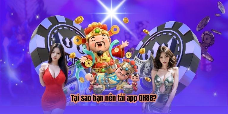 Tại sao bạn nên tải app QH88?