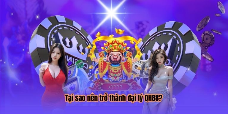 Tại sao nên trở thành đại lý QH88?